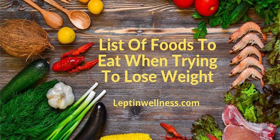List of foods to eat when trying to lose weight